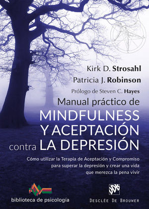 MANUAL PRÁCTICO DE MINDFULNESS Y ACEPTACIÓN CONTRA LA DEPRESIÓN. CÓMO UTILIZAR LA TERAPIA DE ACEPTACIÓN Y COMPROMISO PARA SUPERAR LS DEPRESIÓN Y CREAR UNA VIDA QUE MEREZCA LA PENA VIVIR