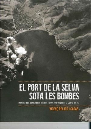 EL PORT DE LA SELVA SOTA LES BOMBES : MEMÒRIA DELS BOMBARDEJOS FEIXISTES DE LA GUERRA DEL 36