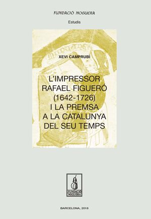 L'IMPRESSOR RAFAEL FIGUERÓ (1643-1726) I LA PREMSA A LA CATALUNYA DEL SEU TEMPS